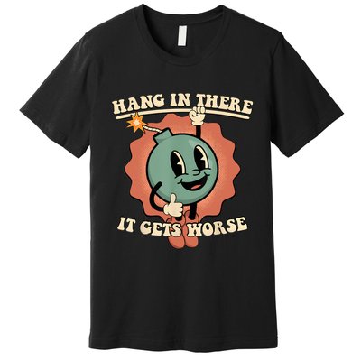 Hang In There It Gets Worse Retro Funny Premium T-Shirt