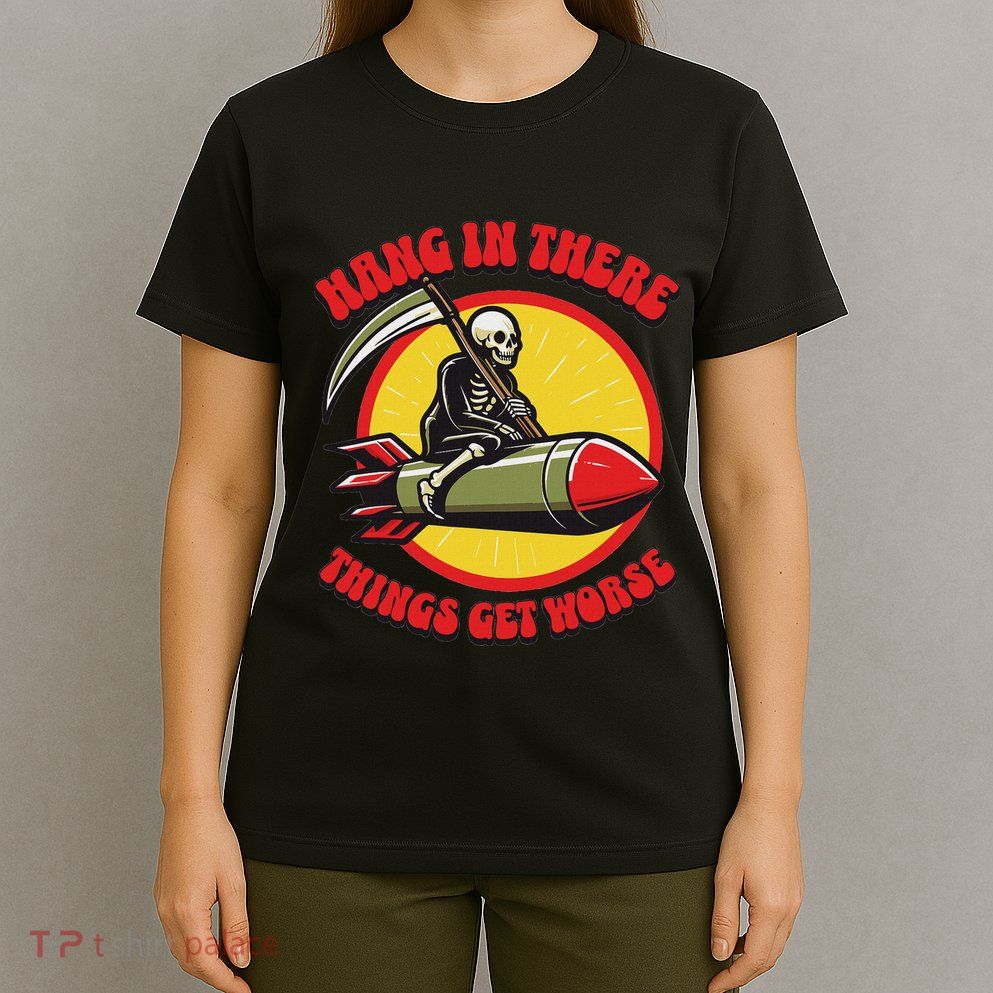 Hang In There It Gets Worse Existential Dread Death Missile T-Shirt