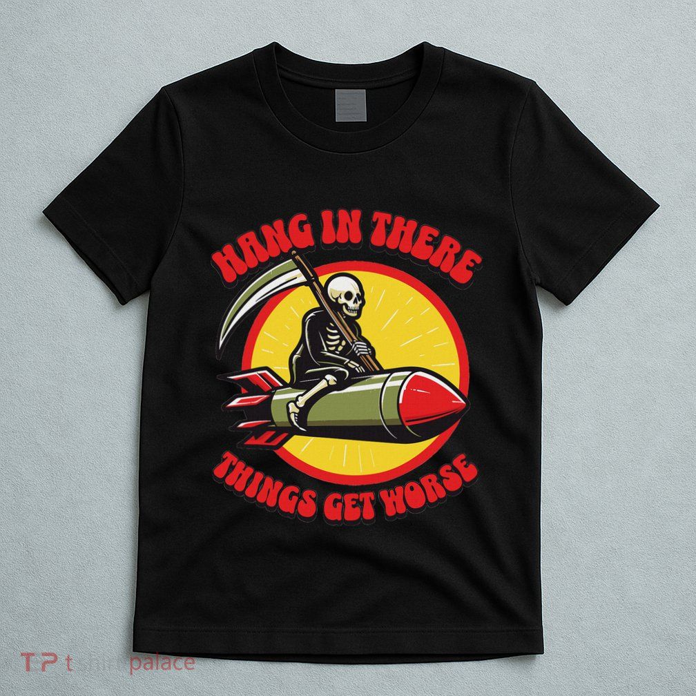 Hang In There It Gets Worse Existential Dread Death Missile T-Shirt