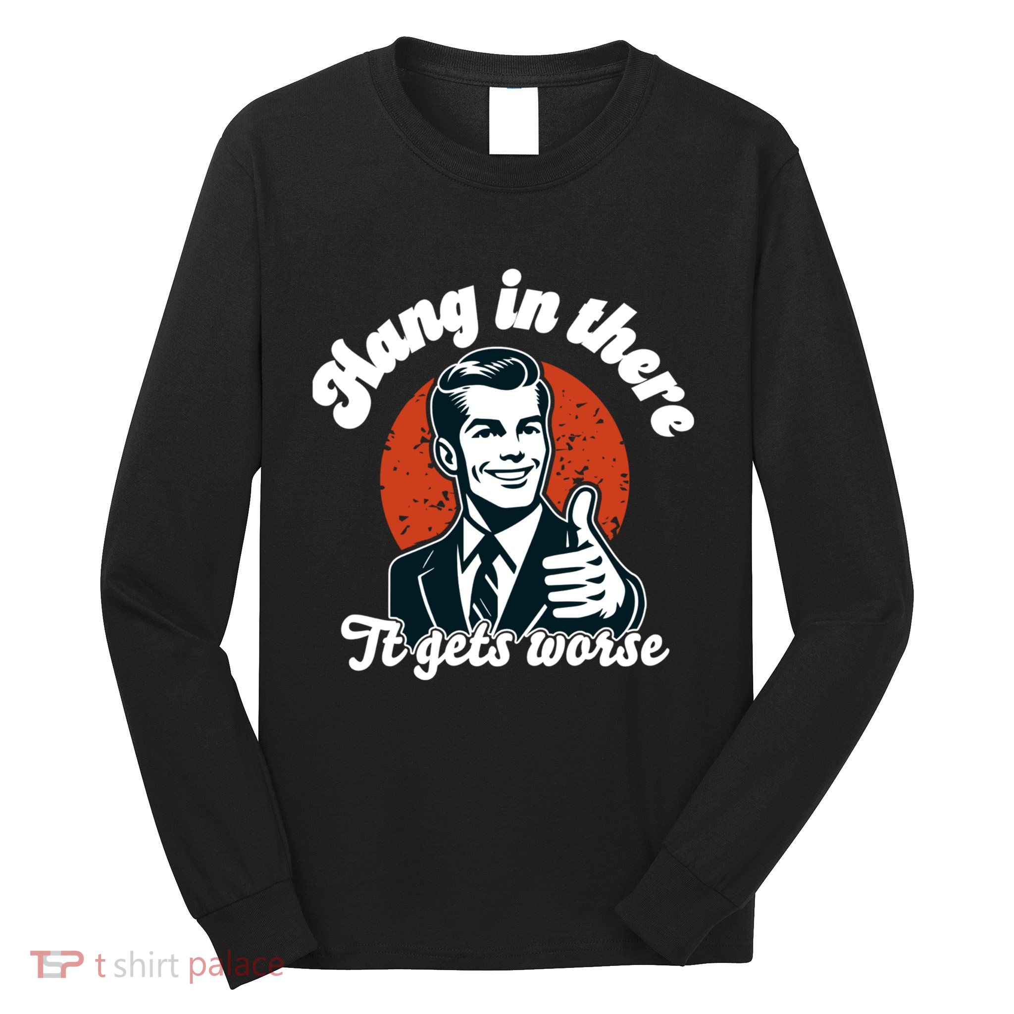 Hang In There It Gets Worse Long Sleeve Shirt