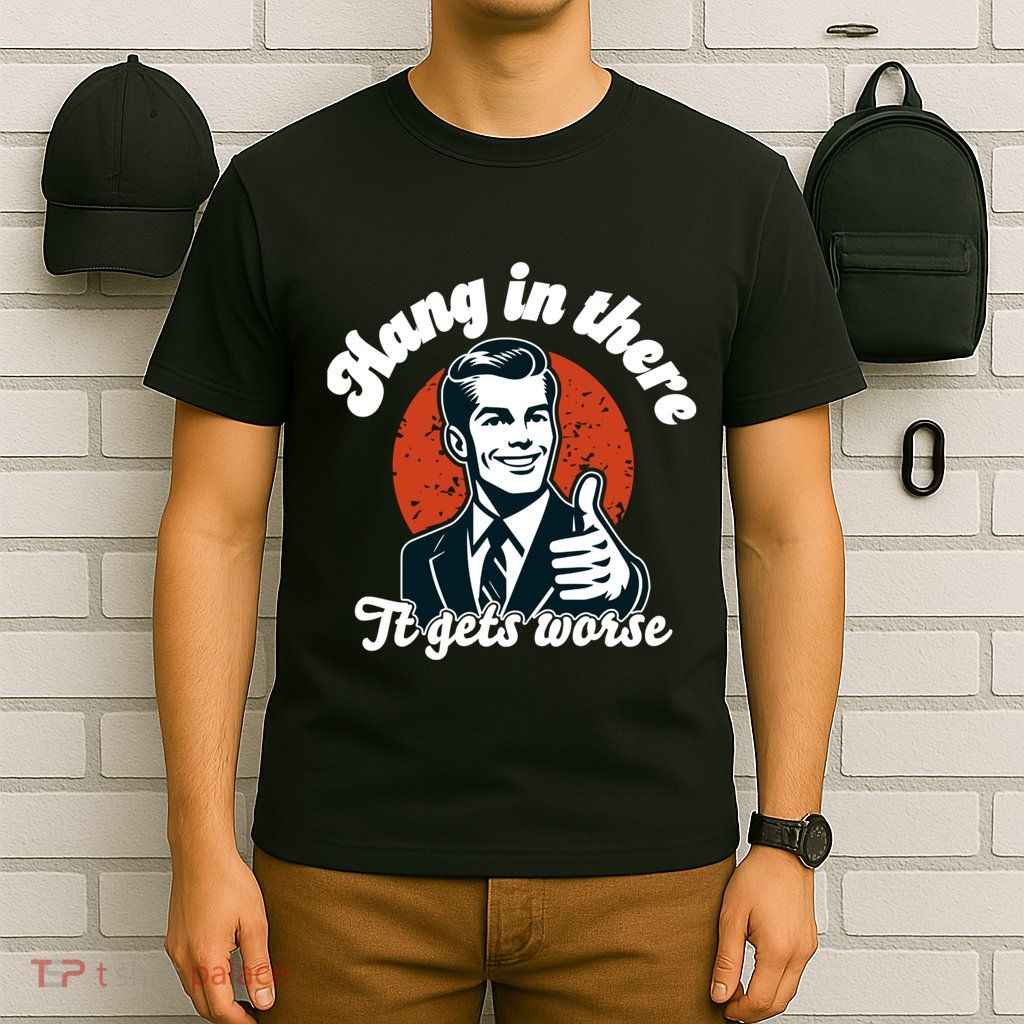 Hang In There It Gets Worse T-Shirt