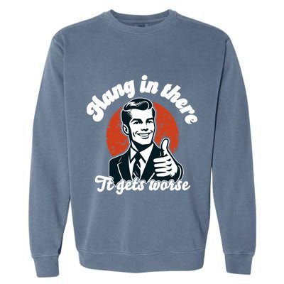 Hang In There It Gets Worse Garment-Dyed Sweatshirt