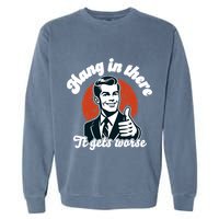 Hang In There It Gets Worse Garment-Dyed Sweatshirt