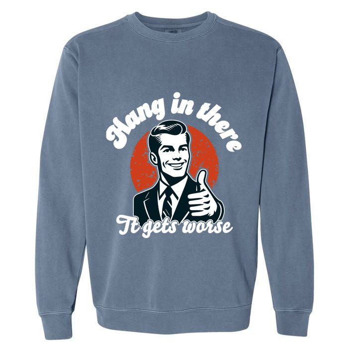 Hang In There It Gets Worse Garment-Dyed Sweatshirt