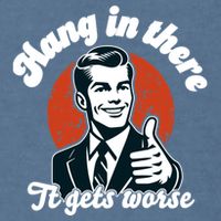 Hang In There It Gets Worse Garment-Dyed Sweatshirt