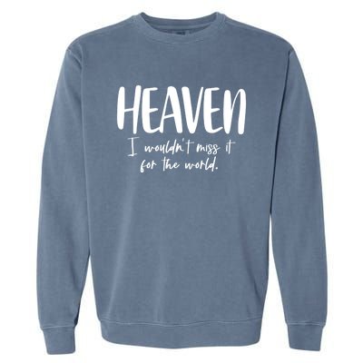 Heaven I Wouldn't Miss It For The World Gift Garment-Dyed Sweatshirt