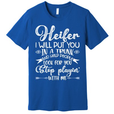 Heifer I Will Put You In A Trunk Help People Look For You Cute Gift Premium T-Shirt