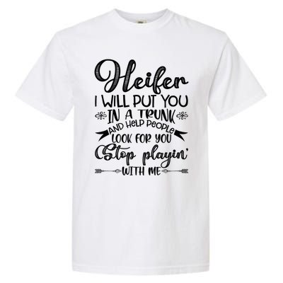 Heifer I Will Put You In A Trunk Help People Look For You Cute Gift Garment-Dyed Heavyweight T-Shirt