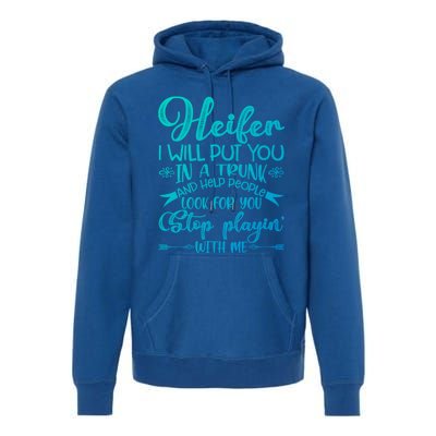 Heifer I Will Put You In A Trunk Help People Look For You Cute Gift Premium Hoodie