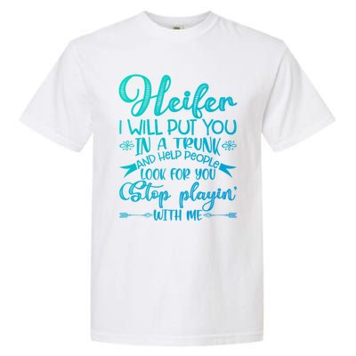 Heifer I Will Put You In A Trunk Help People Look For You Cute Gift Garment-Dyed Heavyweight T-Shirt