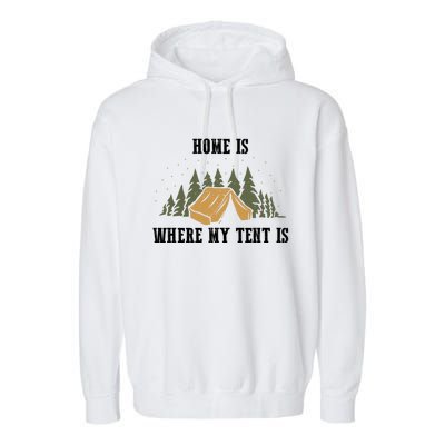 Home Is Where My Tent Is Funny Gift Garment-Dyed Fleece Hoodie