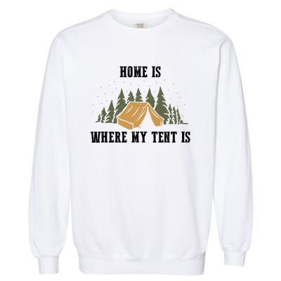 Home Is Where My Tent Is Funny Gift Garment-Dyed Sweatshirt