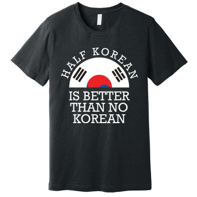 Half Korean Is Better Than No Korean Korea Flag Hanguk Premium T-Shirt