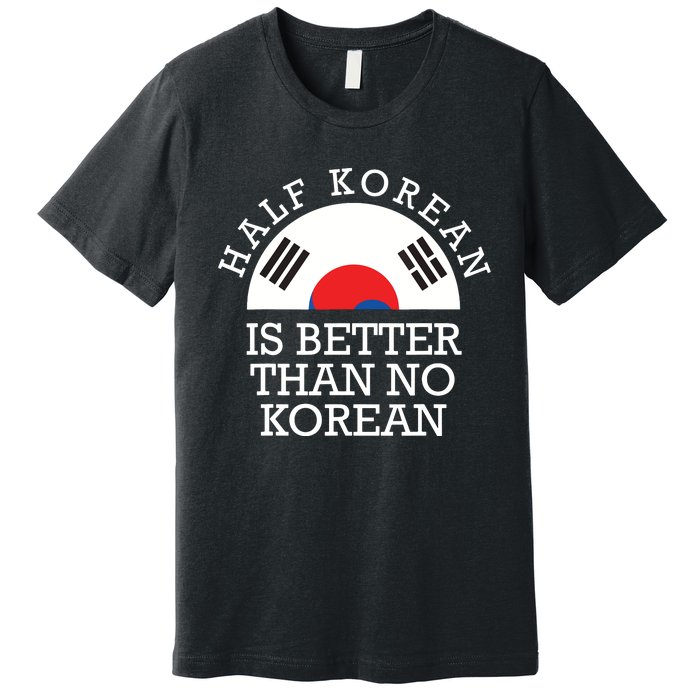 Half Korean Is Better Than No Korean Korea Flag Hanguk Premium T-Shirt