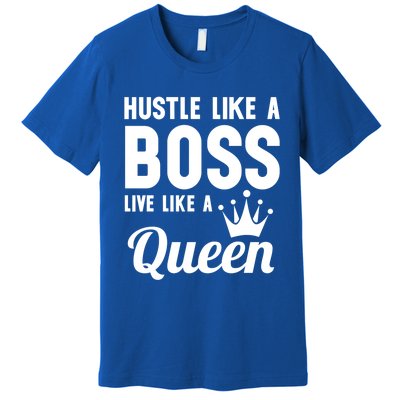 Hustle Like A Boss Live Like A Queen Gift Wife Mom Boss Gift Premium T-Shirt