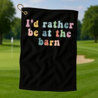 Horse Lovers I'd Rather Be At The Barn Golf Towel