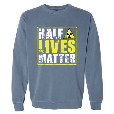 Half Lives Matter Nuclear Engineering Radioactive Symbol Garment-Dyed Sweatshirt