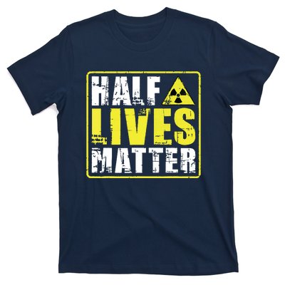 Half Lives Matter Nuclear Engineering Radioactive Symbol T-Shirt