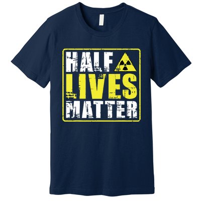 Half Lives Matter Nuclear Engineering Radioactive Symbol Premium T-Shirt