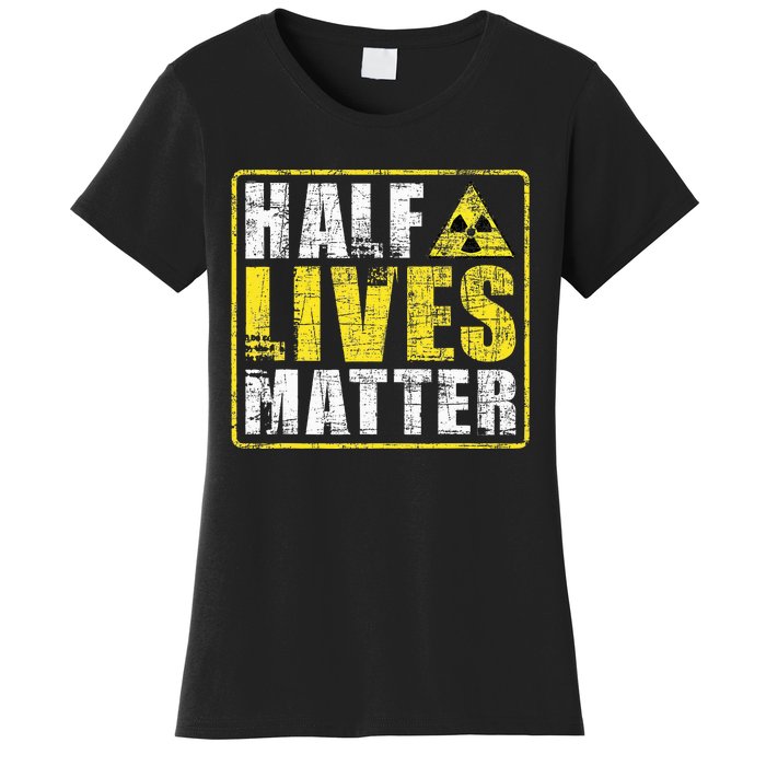 Half Lives Matter Nuclear Engineering  Women's T-Shirt