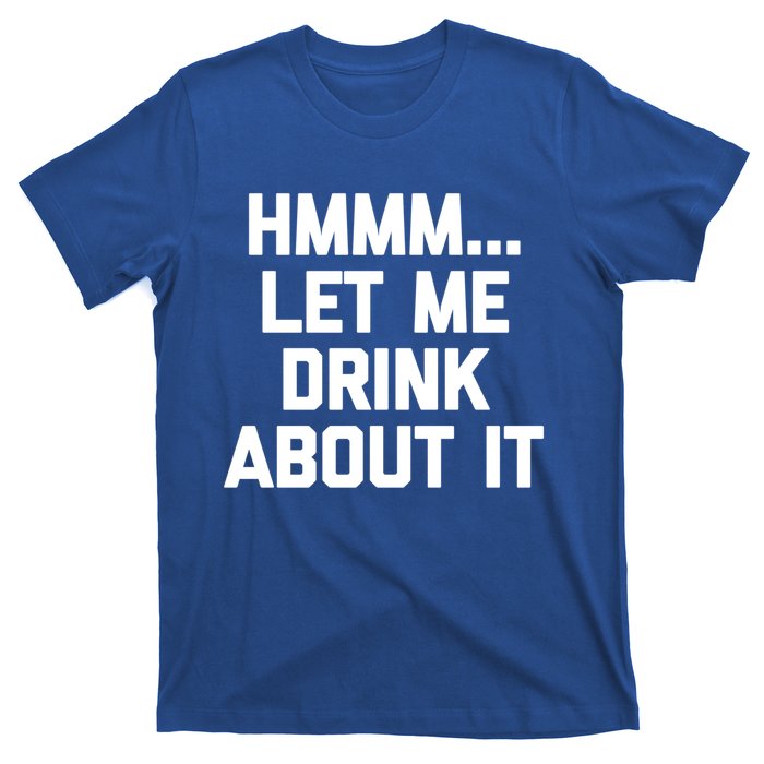 Hmmm Let Me About It Gift Funny Saying Ing Gift T-Shirt