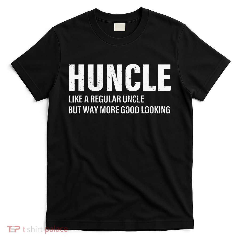 Huncle Like Regular Uncle Way More Good Looking Funny Uncle T-Shirt