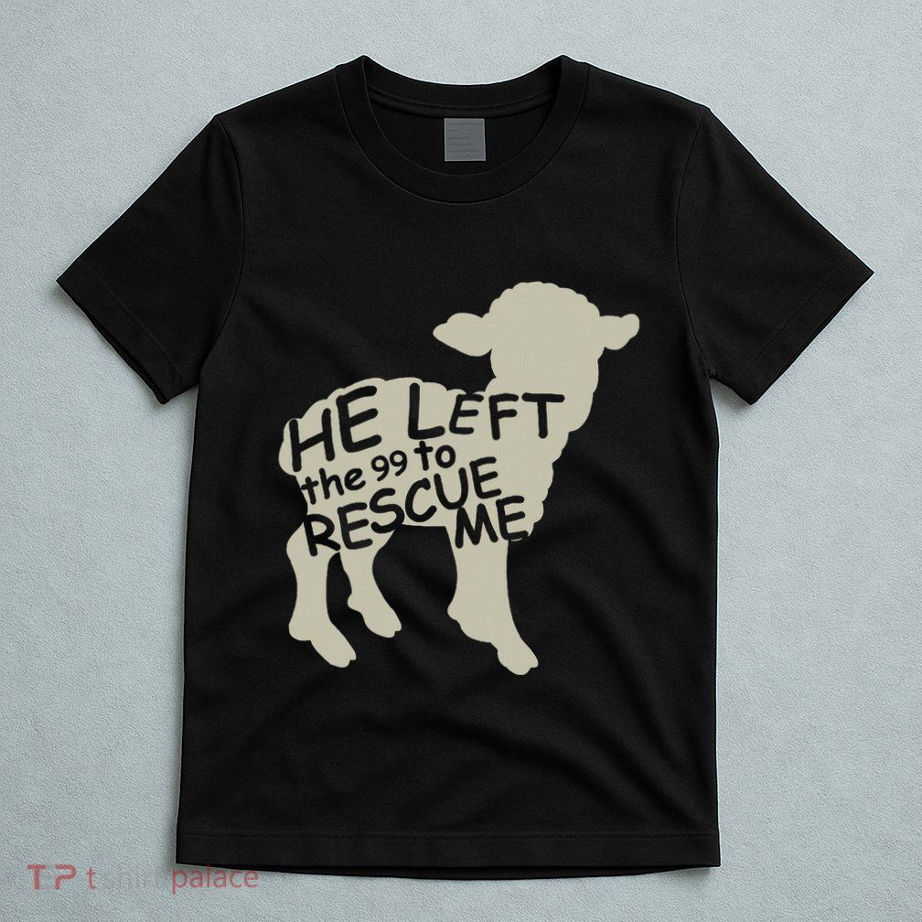 He Left The 99 To Rescue Me Religious Christian T-Shirt