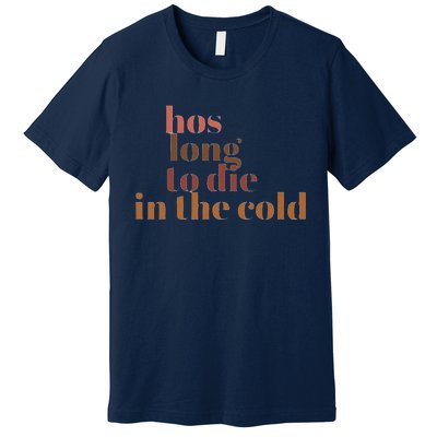 Hos Long To Die In Cold Premium T-Shirt