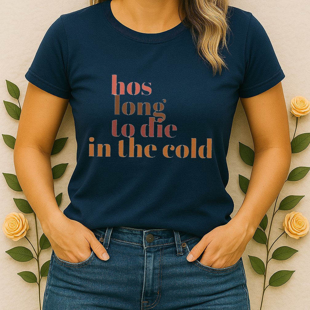 Hos Long To Die In Cold Womens T-Shirt