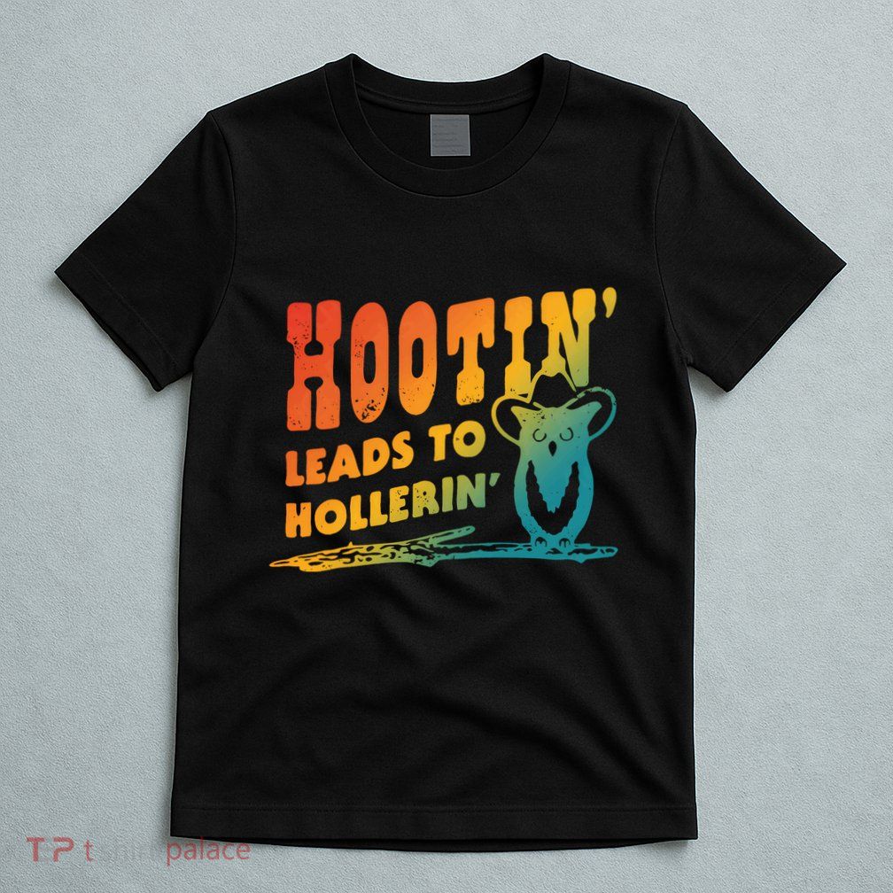 Hootin Leads To Hollerin T-Shirt