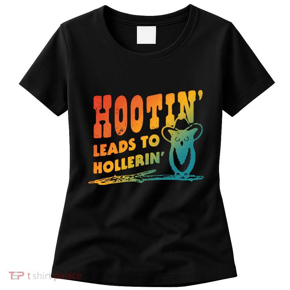 Hootin Leads To Hollerin Womens T-Shirt