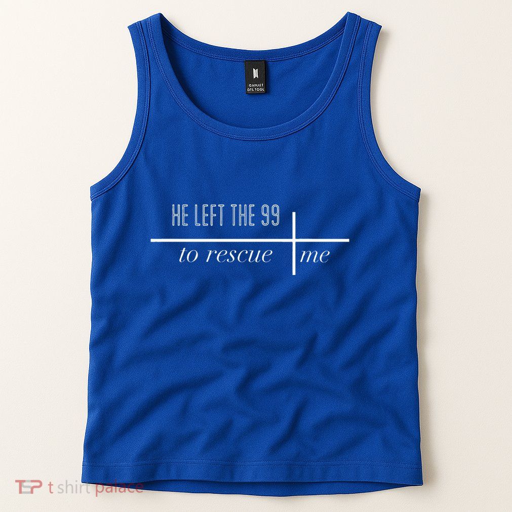 He Left The 99 To Rescue Me Tank Top