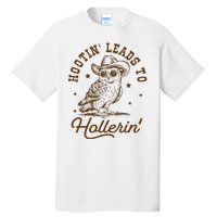 Hootin Leads To Hollerin Tall T-Shirt