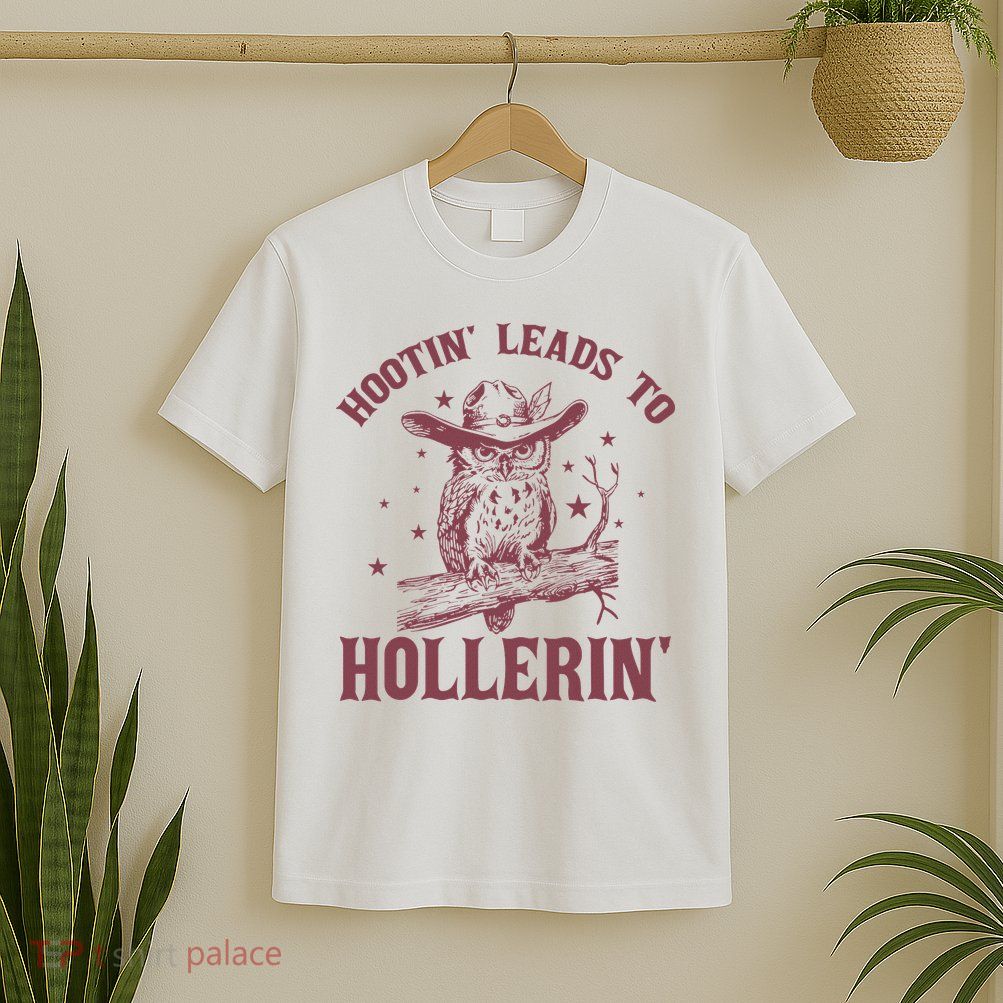 Hootin' Leads To Hollerin' T-Shirt