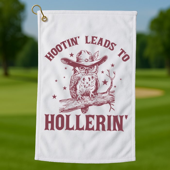 Hootin' Leads To Hollerin' Golf Towel