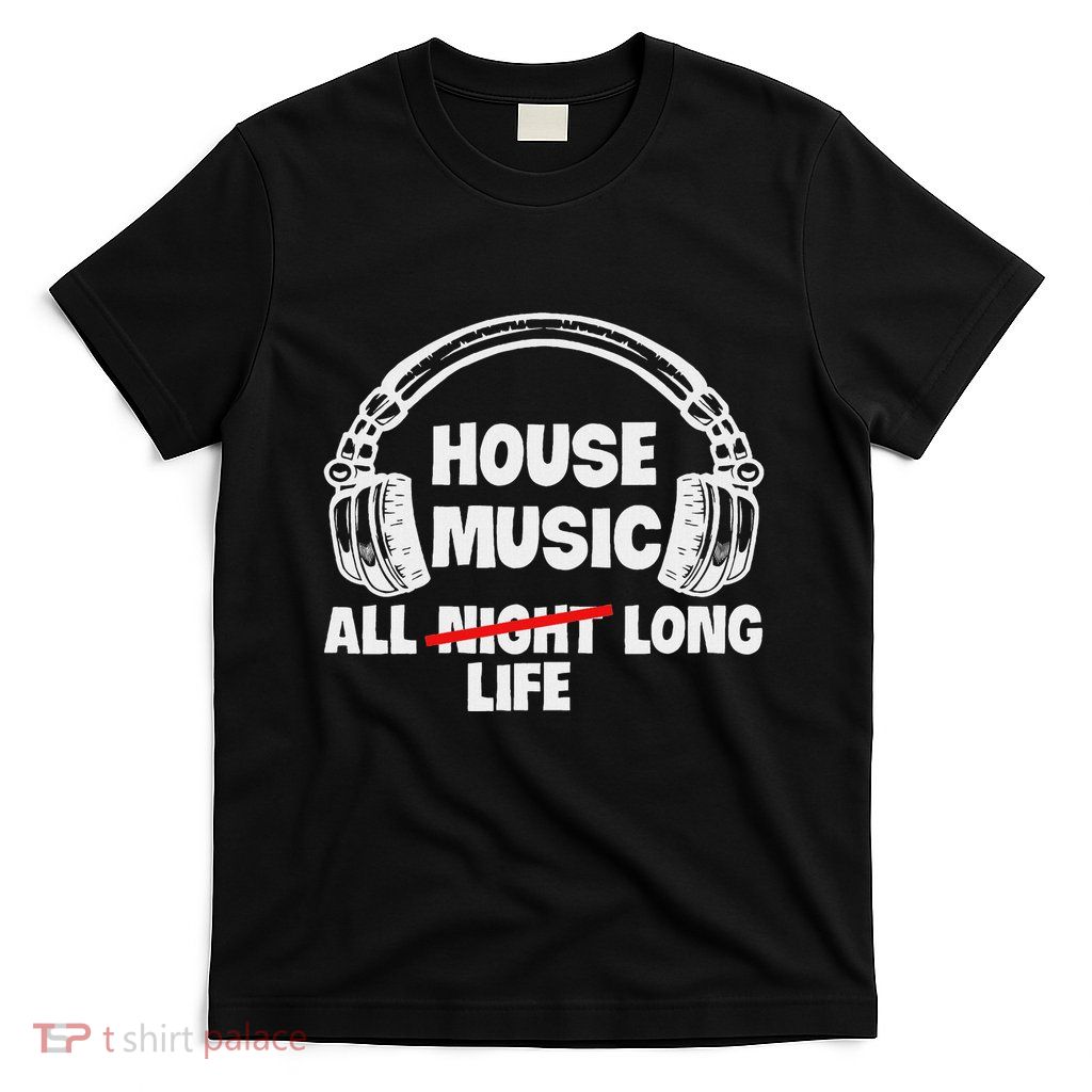 House Music All Life Long Electronic Dance Techno Dj Edm T-Shirt