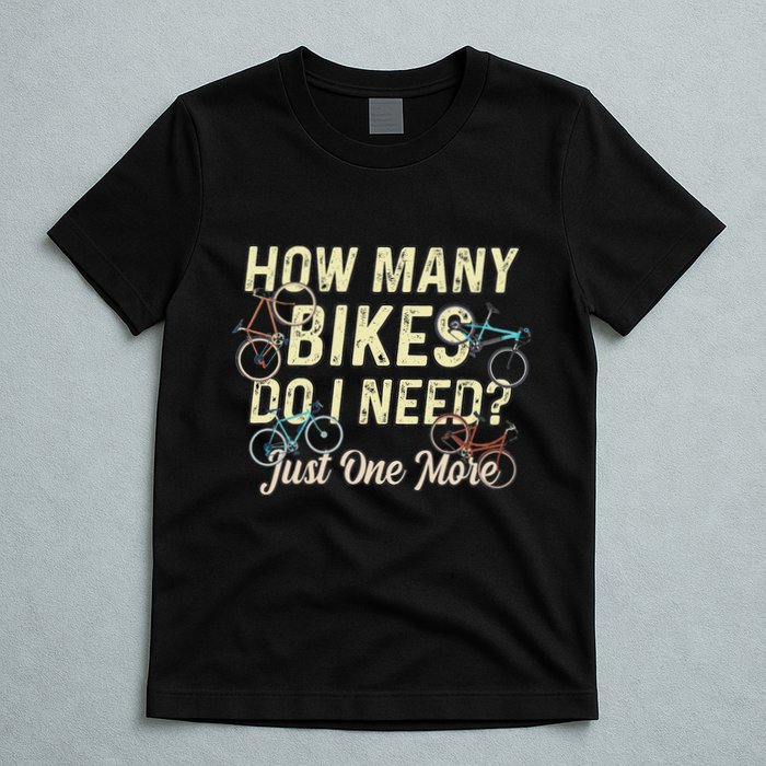 How Many Bikes Do I Need Just One More Funny Bike Cyclist T-Shirt