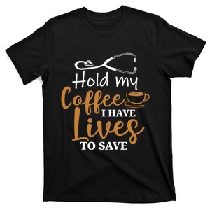 Hold My Coffee I Have Lives To Save For Doctors And Nurses T-Shirt