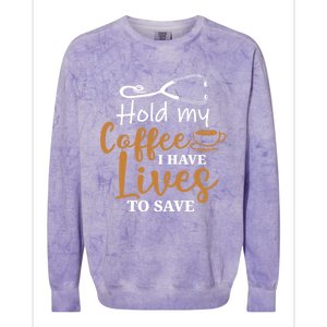 Hold My Coffee I Have Lives To Save For Doctors And Nurses Gift Colorblast Crewneck Sweatshirt