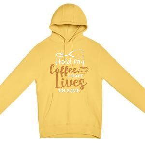 Hold My Coffee I Have Lives To Save For Doctors And Nurses Gift Premium Pullover Hoodie