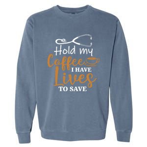 Hold My Coffee I Have Lives To Save For Doctors And Nurses Gift Garment-Dyed Sweatshirt