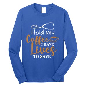 Hold My Coffee I Have Lives To Save For Doctors And Nurses Gift Long Sleeve Shirt