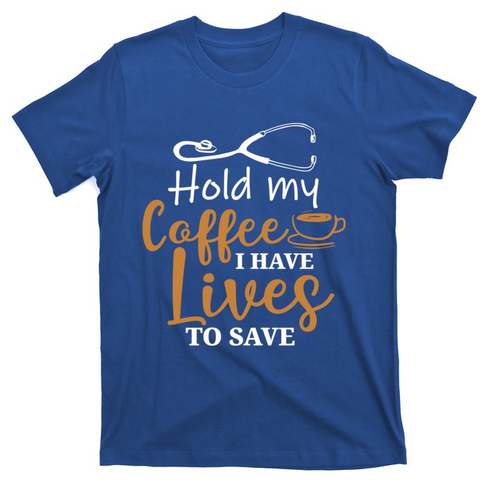 Hold My Coffee I Have Lives To Save For Doctors And Nurses Gift T-Shirt