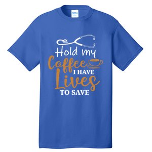 Hold My Coffee I Have Lives To Save For Doctors And Nurses Gift Tall T-Shirt