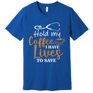 Hold My Coffee I Have Lives To Save For Doctors And Nurses Gift Premium T-Shirt