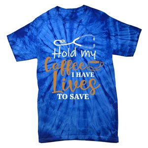 Hold My Coffee I Have Lives To Save For Doctors And Nurses Gift Tie-Dye T-Shirt