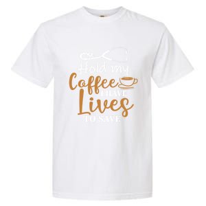 Hold My Coffee I Have Lives To Save For Doctors And Nurses Gift Garment-Dyed Heavyweight T-Shirt