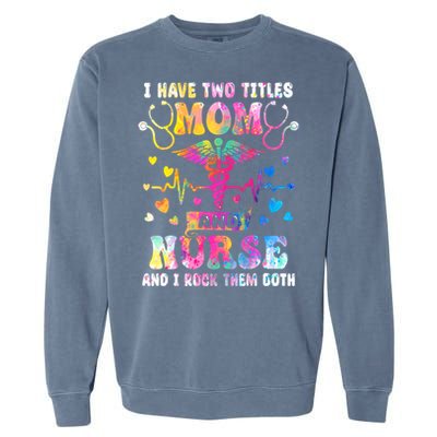 Happy Mothers Day I Have Two Titles Mom And Nurse S Gift Garment-Dyed Sweatshirt