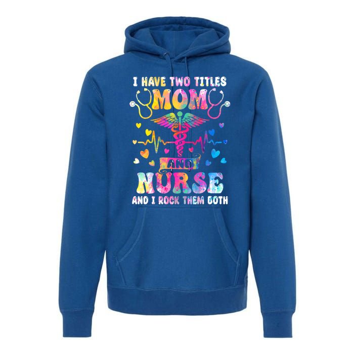 Happy Mothers Day I Have Two Titles Mom And Nurse S Gift Premium Hoodie