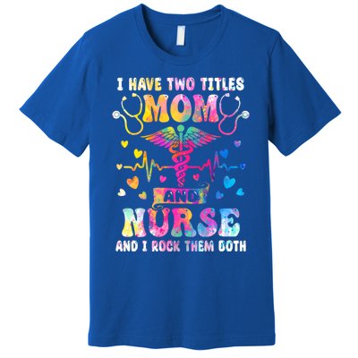 Happy Mothers Day I Have Two Titles Mom And Nurse S Gift Premium T-Shirt